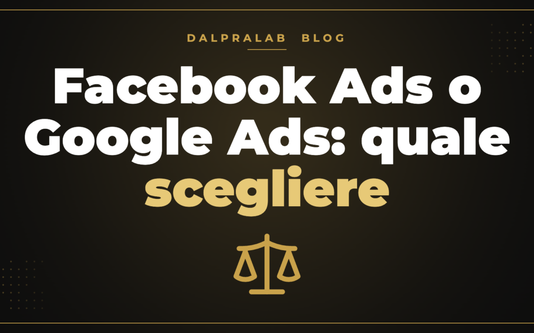 Facebook Ads o Google Ads: quale scegliere – Dalpralab