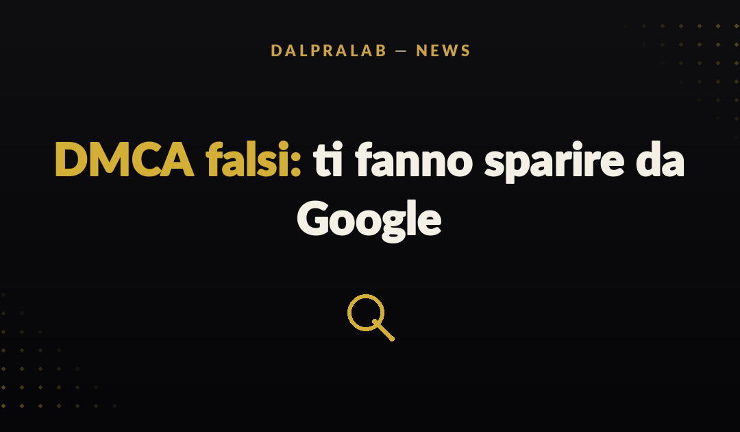 DMCA falsi: come ti fanno sparire da Google (e come difenderti)