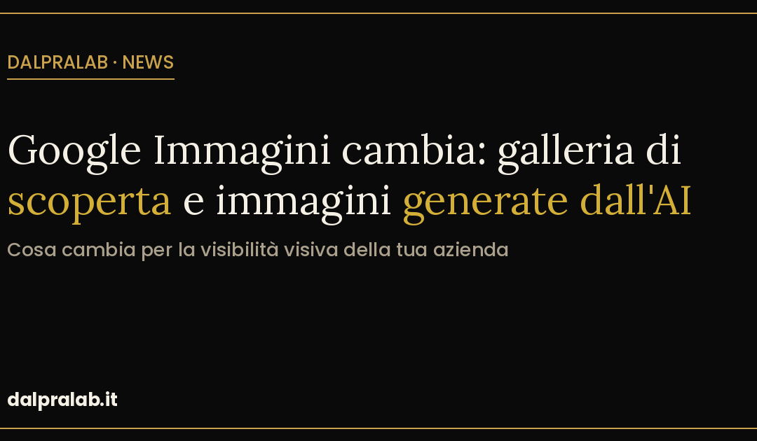 Google Immagini 2026: galleria di scoperta e immagini generate dall’AI. Cosa cambia per la tua azienda