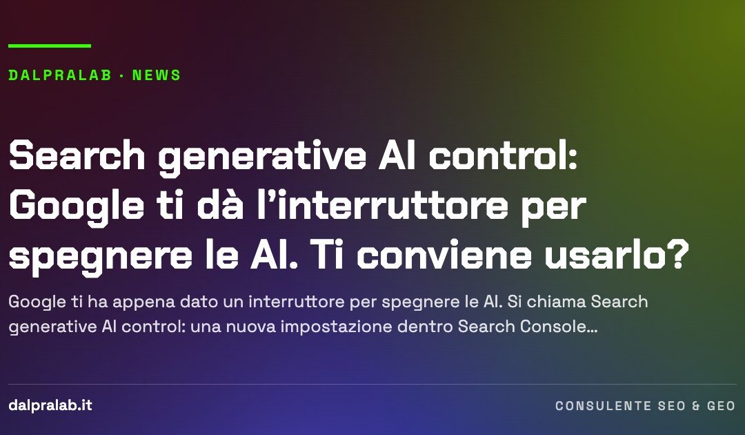 Search generative AI control: Google ti dà l’interruttore per spegnere le AI. Ti conviene usarlo?