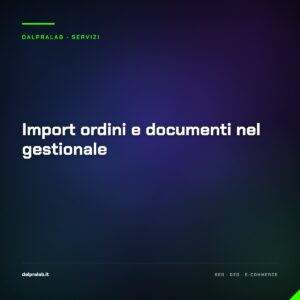 Import ordini e documenti nel gestionale — servizio di Massimiliano Dal Prà, DalPraLab