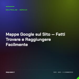 Mappe Google sul Sito — Fatti Trovare e Raggiungere Facilmente